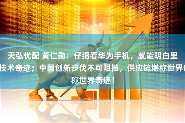 天弘优配 黄仁勋:仔细看华为手机,就能明白里面的技术奇迹;中国创新步伐不可阻挡,供应链堪称世界奇迹!