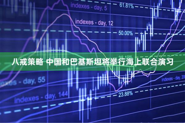 八戒策略 中国和巴基斯坦将举行海上联合演习